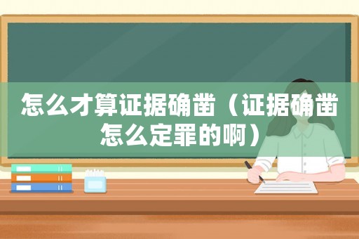怎么才算證據(jù)確鑿（證據(jù)確鑿怎么定罪的啊）