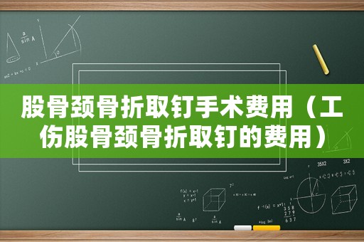 股骨頸骨折取釘手術(shù)費(fèi)用（工傷股骨頸骨折取釘?shù)馁M(fèi)用）