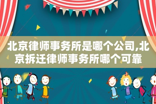 北京律師事務(wù)所是哪個(gè)公司,北京拆遷律師事務(wù)所哪個(gè)可靠
