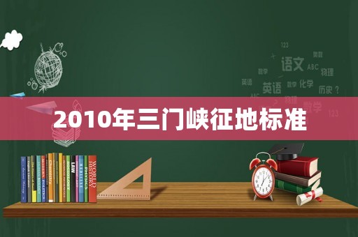 2010年三門峽征地標(biāo)準(zhǔn)