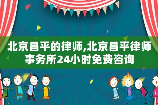 北京昌平的律師,北京昌平律師事務(wù)所24小時(shí)免費(fèi)咨詢