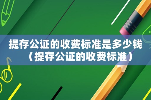 提存公證的收費(fèi)標(biāo)準(zhǔn)是多少錢(qián)（提存公證的收費(fèi)標(biāo)準(zhǔn)）