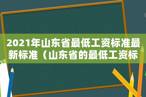 2021年山東省最低工資標(biāo)準(zhǔn)最新標(biāo)準(zhǔn)（山東省的最低工資標(biāo)準(zhǔn)是多少）