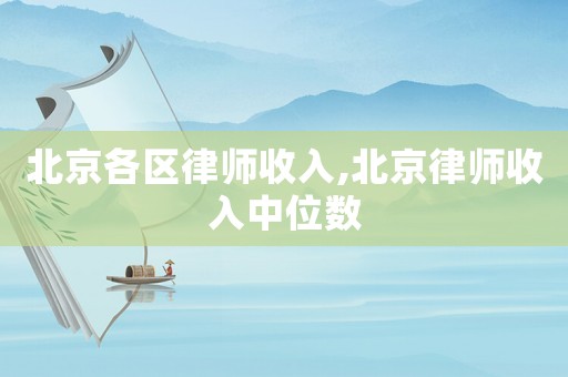 北京各區(qū)律師收入,北京律師收入中位數(shù)