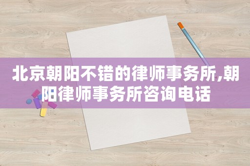 北京朝陽(yáng)不錯(cuò)的律師事務(wù)所,朝陽(yáng)律師事務(wù)所咨詢電話