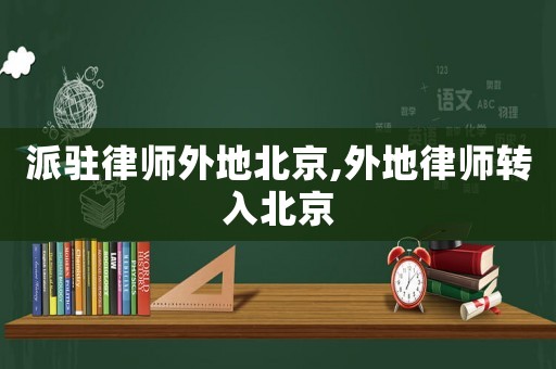 派駐律師外地北京,外地律師轉入北京