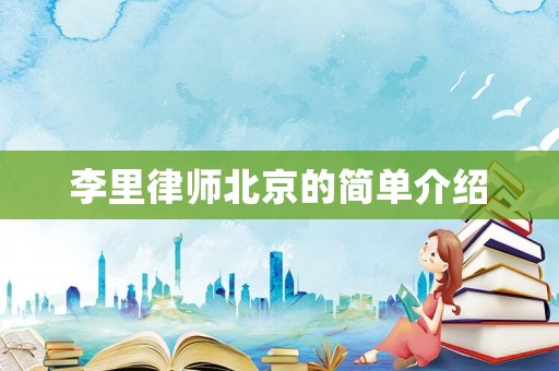 李里律師北京的簡(jiǎn)單介紹