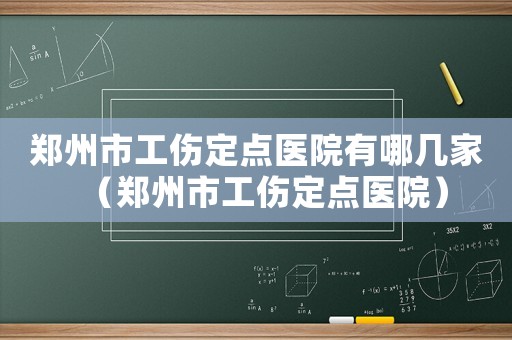 鄭州市工傷定點醫(yī)院有哪幾家（鄭州市工傷定點醫(yī)院）