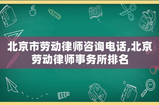 北京市勞動(dòng)律師咨詢電話,北京勞動(dòng)律師事務(wù)所排名