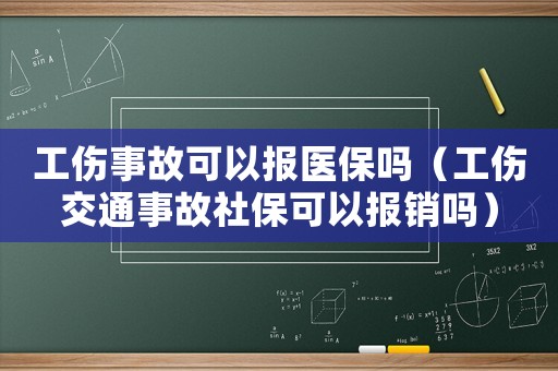工傷事故可以報(bào)醫(yī)保嗎（工傷交通事故社保可以報(bào)銷嗎）
