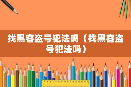 找黑客盜號(hào)犯法嗎（找黑客盜號(hào)犯法嗎）