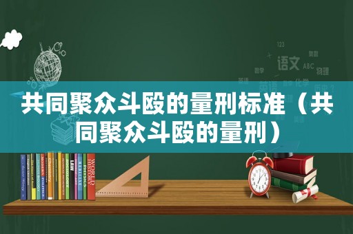 共同聚眾斗毆的量刑標(biāo)準(zhǔn)（共同聚眾斗毆的量刑）
