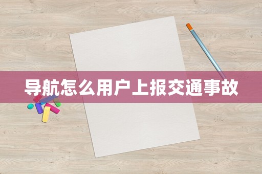導(dǎo)航怎么用戶上報(bào)交通事故