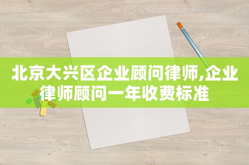 北京大興區(qū)企業(yè)顧問(wèn)律師,企業(yè)律師顧問(wèn)一年收費(fèi)標(biāo)準(zhǔn)