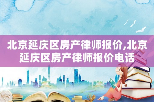北京延慶區(qū)房產(chǎn)律師報(bào)價(jià),北京延慶區(qū)房產(chǎn)律師報(bào)價(jià)電話