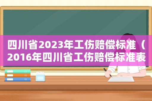 四川省2023年工傷賠償標(biāo)準(zhǔn)（2016年四川省工傷賠償標(biāo)準(zhǔn)表）