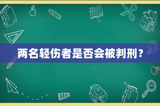 兩名輕傷者是否會(huì)被判刑？