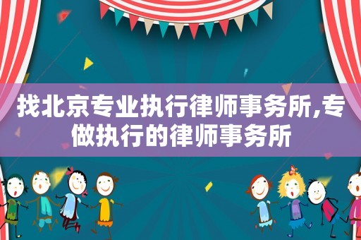 找北京專業(yè)執(zhí)行律師事務(wù)所,專做執(zhí)行的律師事務(wù)所