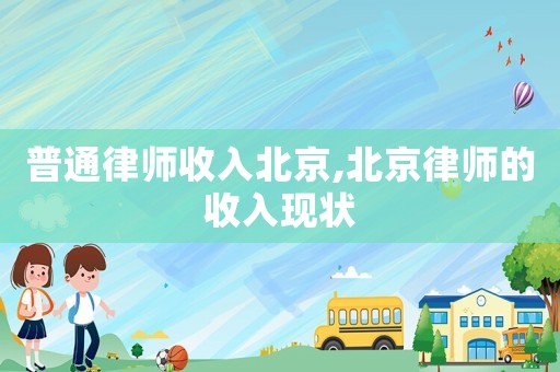 普通律師收入北京,北京律師的收入現(xiàn)狀