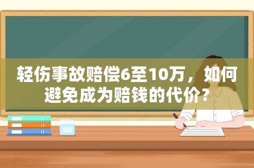 輕傷事故賠償6至10萬(wàn)，如何避免成為賠錢的代價(jià)？