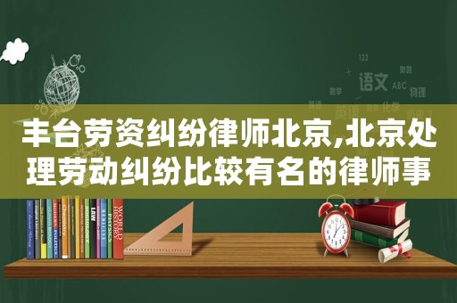 豐臺(tái)勞資糾紛律師北京,北京處理勞動(dòng)糾紛比較有名的律師事務(wù)所