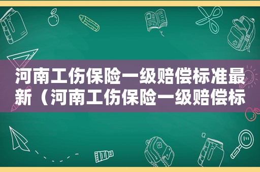河南工傷保險(xiǎn)一級(jí)賠償標(biāo)準(zhǔn)最新（河南工傷保險(xiǎn)一級(jí)賠償標(biāo)準(zhǔn)）