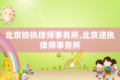 北京協(xié)執(zhí)律師事務(wù)所,北京速執(zhí)律師事務(wù)所
