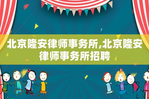北京隆安律師事務(wù)所,北京隆安律師事務(wù)所招聘