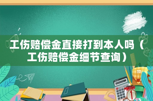 工傷賠償金直接打到本人嗎（工傷賠償金細(xì)節(jié)查詢）
