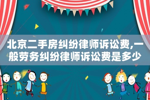 北京二手房糾紛律師訴訟費(fèi),一般勞務(wù)糾紛律師訴訟費(fèi)是多少