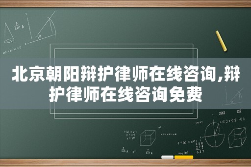 北京朝陽(yáng)辯護(hù)律師在線咨詢,辯護(hù)律師在線咨詢免費(fèi)