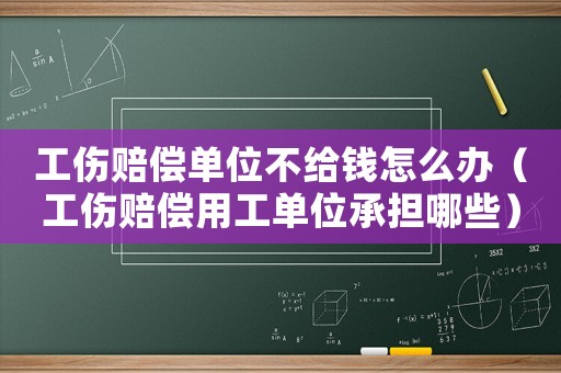 工傷賠償單位不給錢怎么辦（工傷賠償用工單位承擔(dān)哪些）