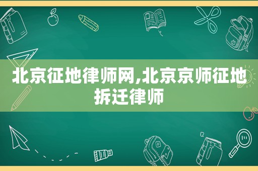 北京征地律師網(wǎng),北京京師征地拆遷律師