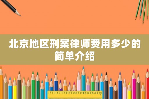 北京地區(qū)刑案律師費(fèi)用多少的簡(jiǎn)單介紹