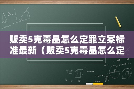 販賣5克毒品怎么定罪立案標(biāo)準(zhǔn)最新（販賣5克毒品怎么定罪立案標(biāo)準(zhǔn)）