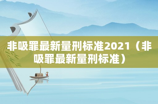 非吸罪最新量刑標準2021（非吸罪最新量刑標準）