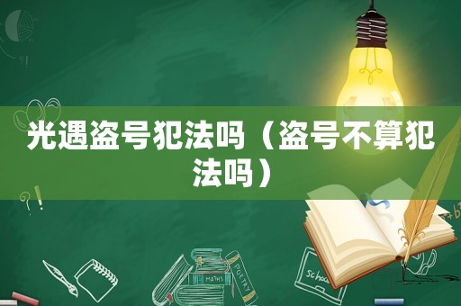 光遇盜號(hào)犯法嗎（盜號(hào)不算犯法嗎）