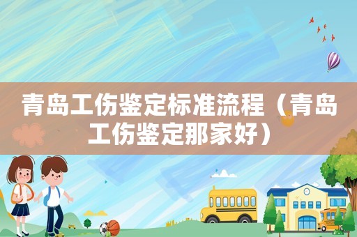 青島工傷鑒定標(biāo)準(zhǔn)流程（青島工傷鑒定那家好）