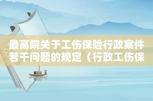 最高院關(guān)于工傷保險行政案件若干問題的規(guī)定（行政工傷保險司法解釋）
