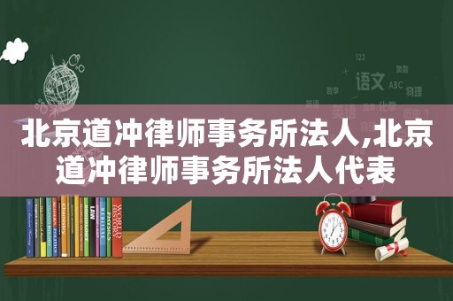 北京道沖律師事務(wù)所法人,北京道沖律師事務(wù)所法人代表