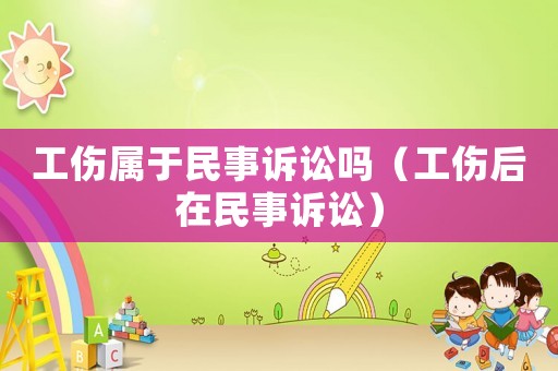 工傷屬于民事訴訟嗎（工傷后在民事訴訟）