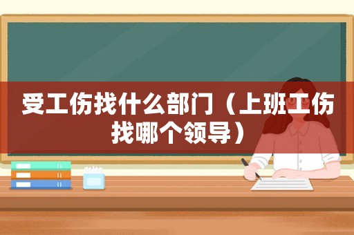受工傷找什么部門(mén)（上班工傷找哪個(gè)領(lǐng)導(dǎo)）