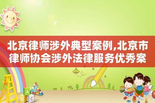 北京律師涉外典型案例,北京市律師協(xié)會涉外法律服務優(yōu)秀案例匯編
