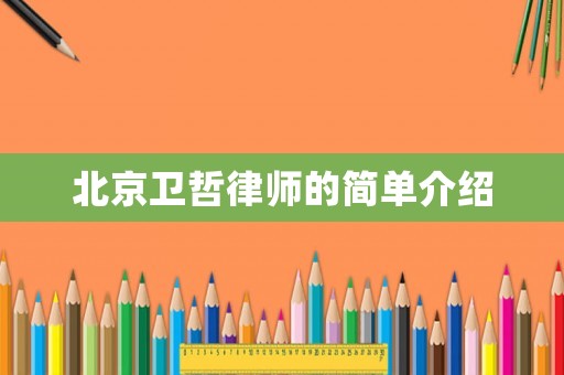 北京衛(wèi)哲律師的簡單介紹