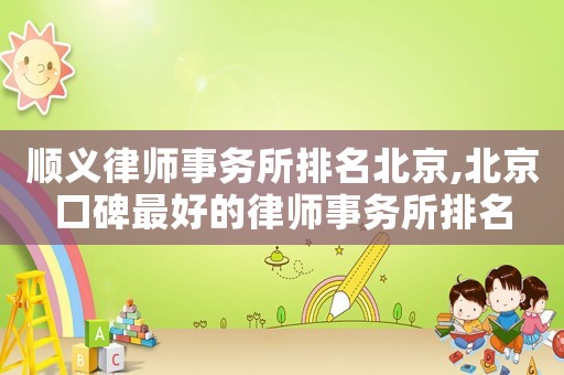 順義律師事務(wù)所排名北京,北京口碑最好的律師事務(wù)所排名