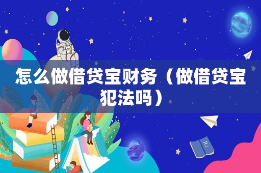 怎么做借貸寶財務(wù)（做借貸寶犯法嗎）