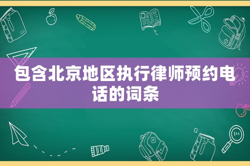 包含北京地區(qū)執(zhí)行律師預(yù)約電話的詞條