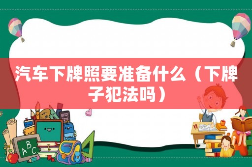 汽車下牌照要準(zhǔn)備什么（下牌子犯法嗎）
