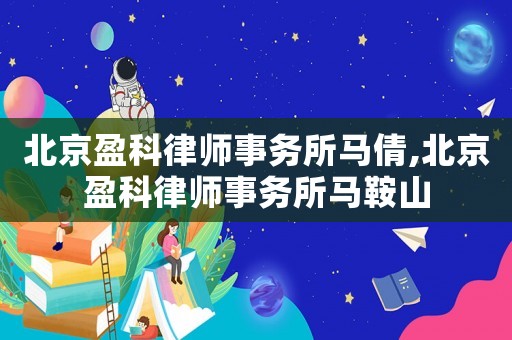 北京盈科律師事務(wù)所馬倩,北京盈科律師事務(wù)所馬鞍山