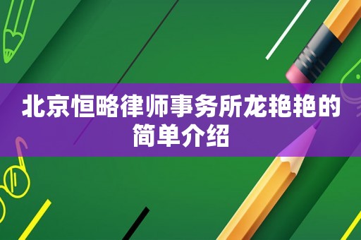 北京恒略律師事務(wù)所龍艷艷的簡(jiǎn)單介紹